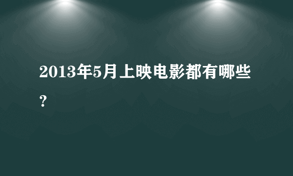 2013年5月上映电影都有哪些?