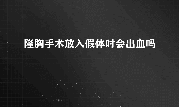 隆胸手术放入假体时会出血吗