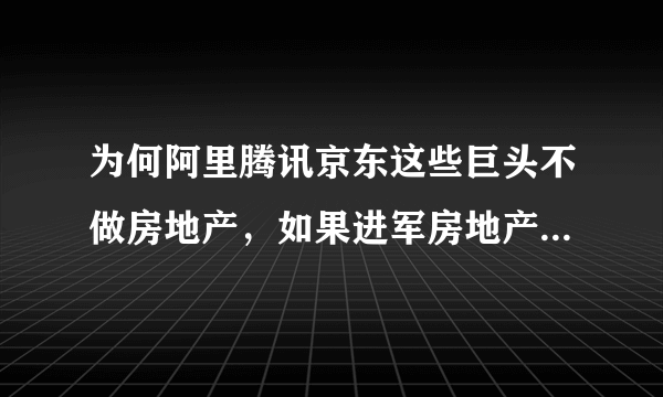 为何阿里腾讯京东这些巨头不做房地产，如果进军房地产会怎么样？