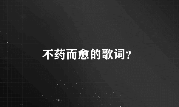 不药而愈的歌词？