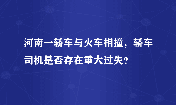 河南一轿车与火车相撞，轿车司机是否存在重大过失？