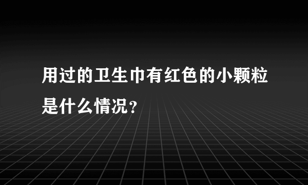 用过的卫生巾有红色的小颗粒是什么情况？