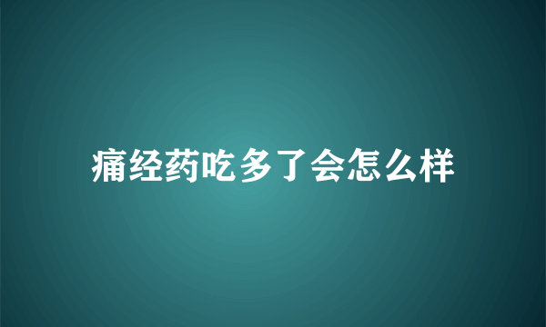 痛经药吃多了会怎么样