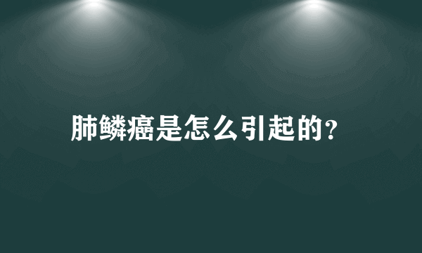 肺鳞癌是怎么引起的？