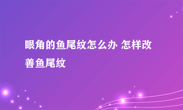 眼角的鱼尾纹怎么办 怎样改善鱼尾纹