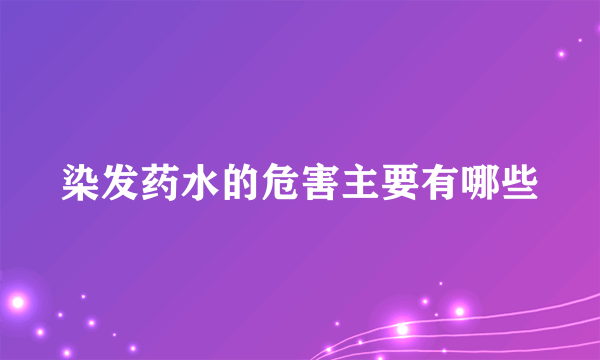 染发药水的危害主要有哪些