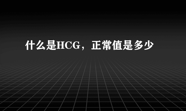 什么是HCG，正常值是多少