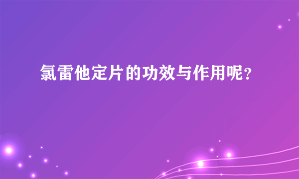 氯雷他定片的功效与作用呢？