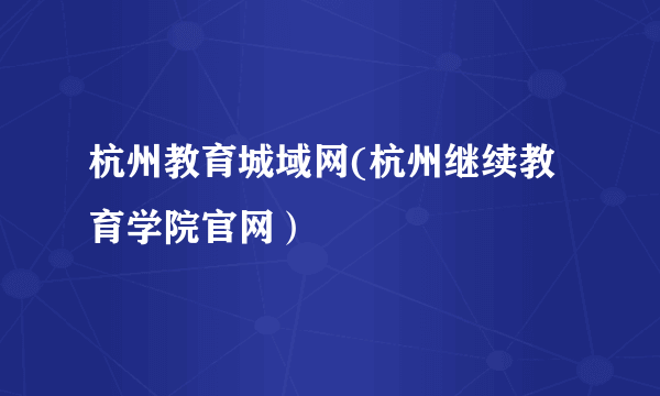 杭州教育城域网(杭州继续教育学院官网）