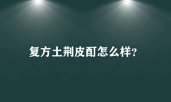 复方土荆皮酊怎么样？