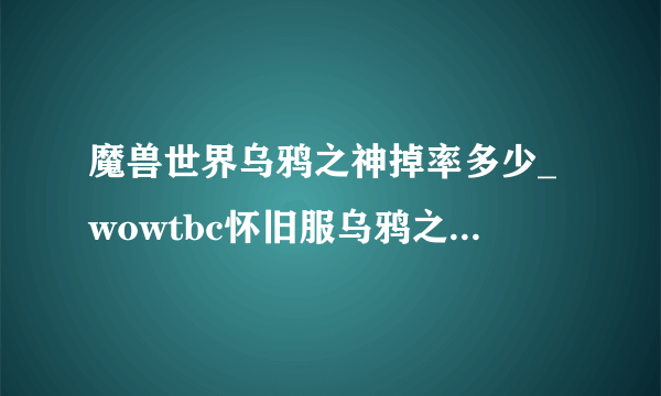 魔兽世界乌鸦之神掉率多少_wowtbc怀旧服乌鸦之神的缰绳掉率游