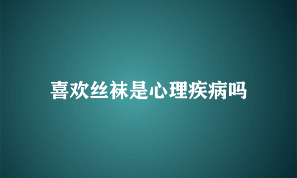 喜欢丝袜是心理疾病吗