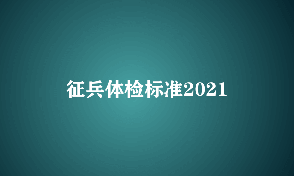 征兵体检标准2021