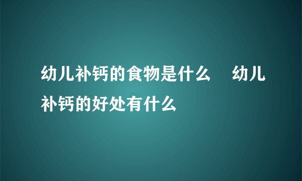 幼儿补钙的食物是什么    幼儿补钙的好处有什么