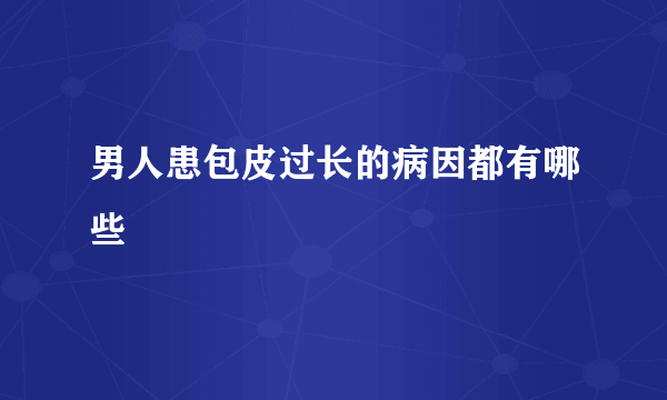 男人患包皮过长的病因都有哪些