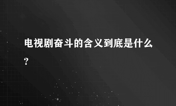 电视剧奋斗的含义到底是什么？