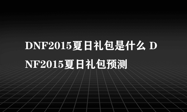 DNF2015夏日礼包是什么 DNF2015夏日礼包预测