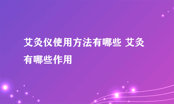 艾灸仪使用方法有哪些 艾灸有哪些作用