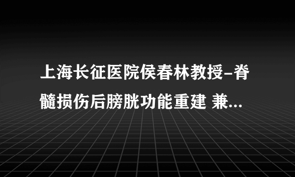 上海长征医院侯春林教授-脊髓损伤后膀胱功能重建 兼谈“肖氏反射弧”（转自丁香园）