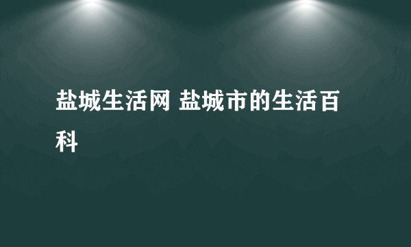 盐城生活网 盐城市的生活百科