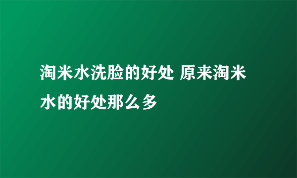 淘米水洗脸的好处 原来淘米水的好处那么多