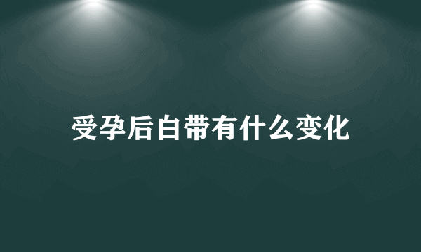 受孕后白带有什么变化