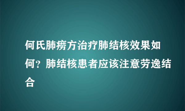 何氏肺痨方治疗肺结核效果如何？肺结核患者应该注意劳逸结合