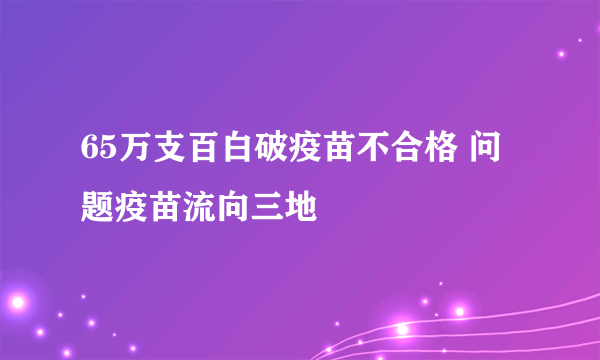 65万支百白破疫苗不合格 问题疫苗流向三地