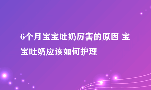 6个月宝宝吐奶厉害的原因 宝宝吐奶应该如何护理