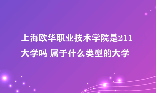 上海欧华职业技术学院是211大学吗 属于什么类型的大学