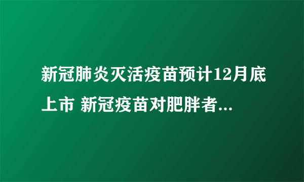 新冠肺炎灭活疫苗预计12月底上市 新冠疫苗对肥胖者的效力较差吗