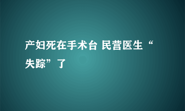 产妇死在手术台 民营医生“失踪”了