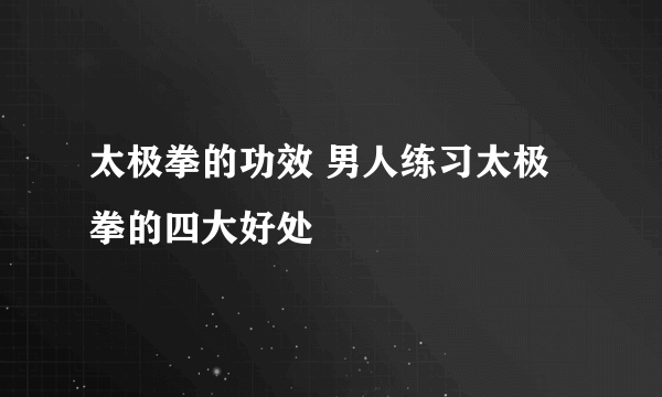 太极拳的功效 男人练习太极拳的四大好处