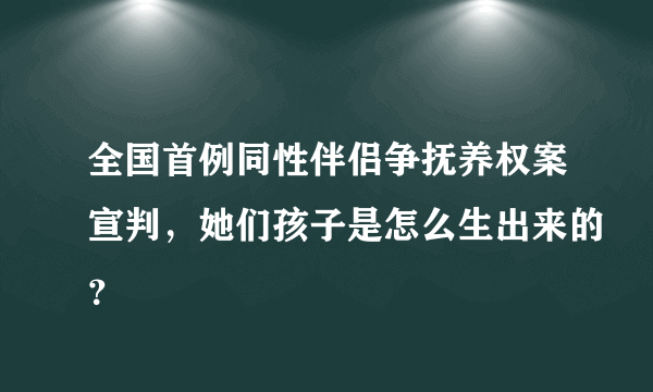 全国首例同性伴侣争抚养权案宣判，她们孩子是怎么生出来的？