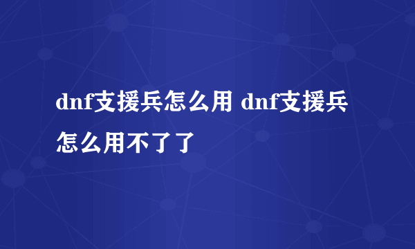 dnf支援兵怎么用 dnf支援兵怎么用不了了