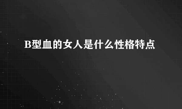 B型血的女人是什么性格特点