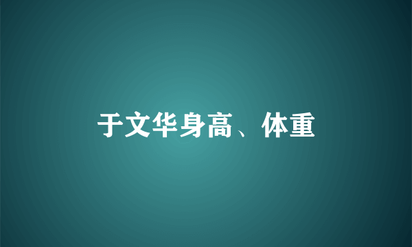 于文华身高、体重