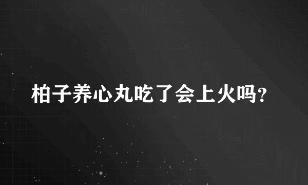 柏子养心丸吃了会上火吗？