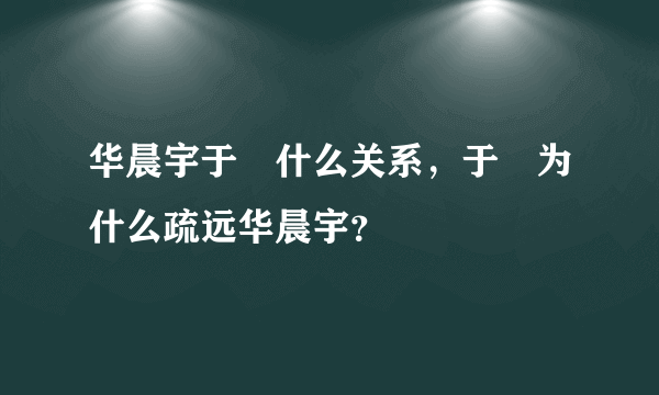 华晨宇于湉什么关系，于湉为什么疏远华晨宇？