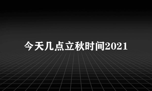 今天几点立秋时间2021