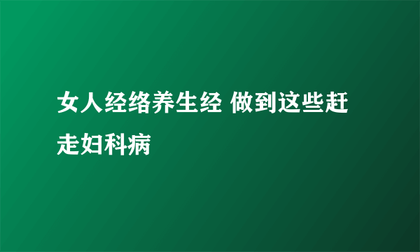 女人经络养生经 做到这些赶走妇科病