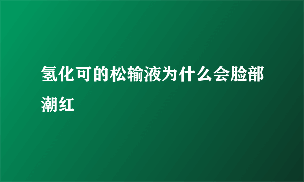 氢化可的松输液为什么会脸部潮红