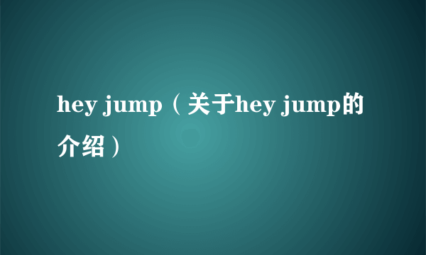 hey jump（关于hey jump的介绍）