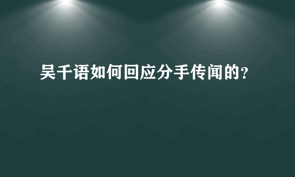 吴千语如何回应分手传闻的？