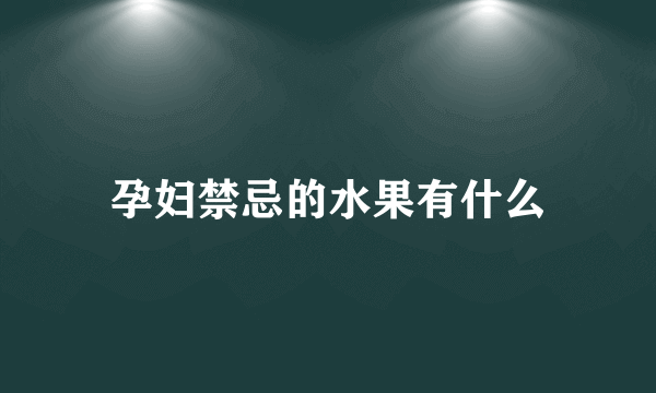 孕妇禁忌的水果有什么