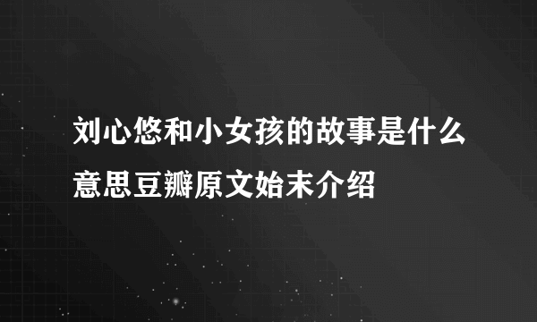 刘心悠和小女孩的故事是什么意思豆瓣原文始末介绍