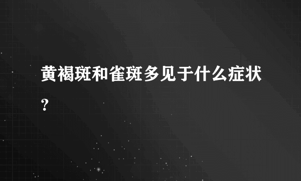 黄褐斑和雀斑多见于什么症状？