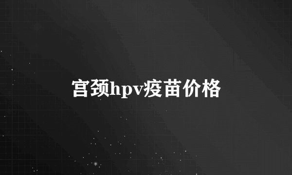 宫颈hpv疫苗价格