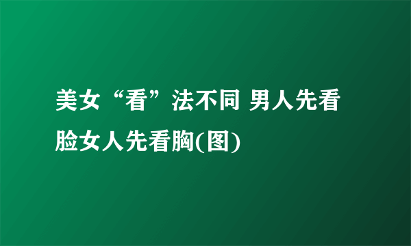 美女“看”法不同 男人先看脸女人先看胸(图)