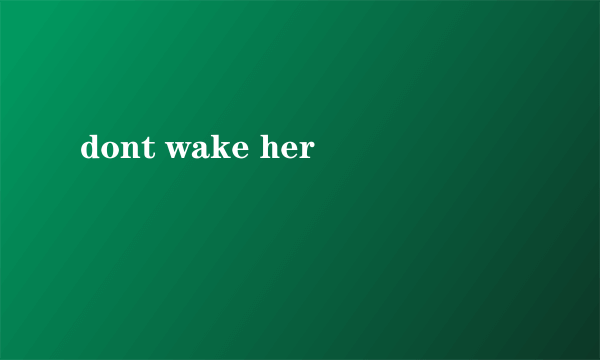 dont wake her